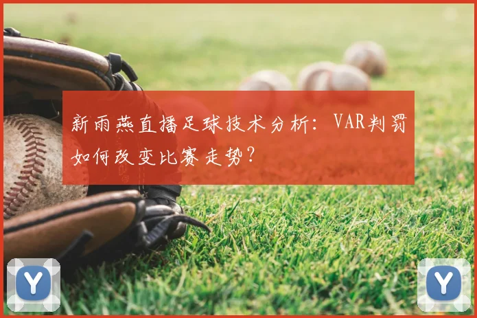 新雨燕直播足球技术分析：VAR判罚如何改变比赛走势？