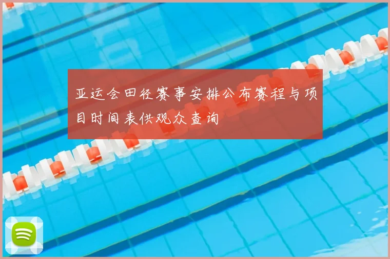 亚运会田径赛事安排公布赛程与项目时间表供观众查询