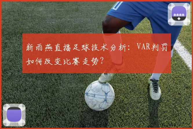 新雨燕直播足球技术分析：VAR判罚如何改变比赛走势？