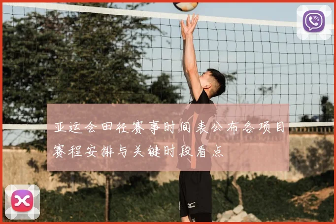 亚运会田径赛事时间表公布各项目赛程安排与关键时段看点