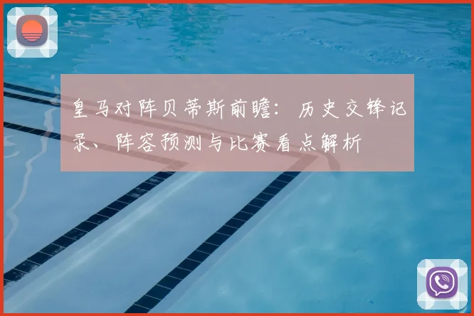 皇马对阵贝蒂斯前瞻：历史交锋记录、阵容预测与比赛看点解析