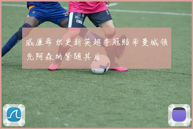 威廉希尔更新英超夺冠赔率曼城领先阿森纳紧随其后