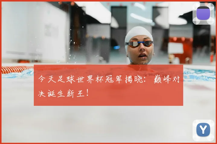 今天足球世界杯冠军揭晓：巅峰对决诞生新王！