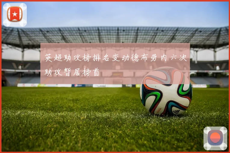 英超助攻榜排名变动德布劳内六次助攻暂居榜首