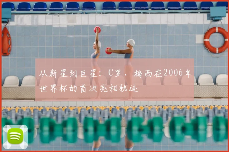 从新星到巨星：C罗、梅西在2006年世界杯的首次亮相轨迹