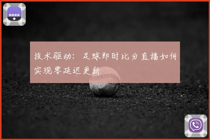 技术驱动：足球即时比分直播如何实现零延迟更新