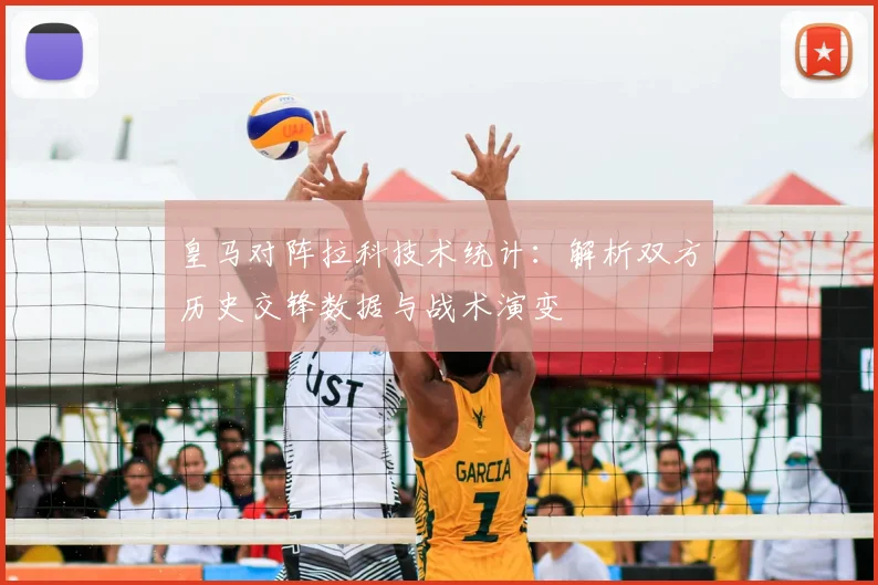 皇马对阵拉科技术统计：解析双方历史交锋数据与战术演变